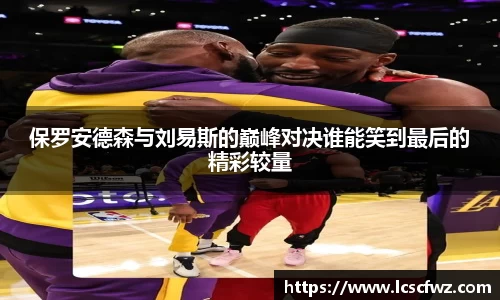 保罗安德森与刘易斯的巅峰对决谁能笑到最后的精彩较量