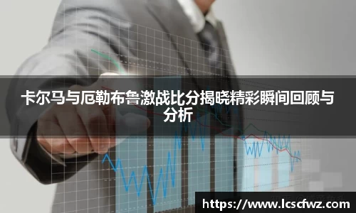 卡尔马与厄勒布鲁激战比分揭晓精彩瞬间回顾与分析