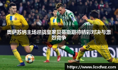 奥萨苏纳主场迎战皇家贝蒂斯期待精彩对决与激烈竞争